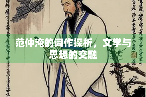 范仲淹的词作探析，文学与思想的交融