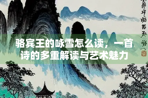 骆宾王的咏雪怎么读，一首诗的多重解读与艺术魅力