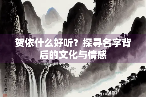 贺依什么好听？探寻名字背后的文化与情感