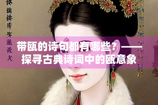 带瓯的诗句都有哪些？——探寻古典诗词中的瓯意象