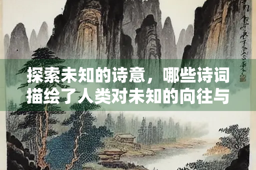 探索未知的诗意，哪些诗词描绘了人类对未知的向往与敬畏