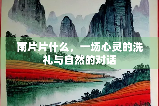 雨片片什么，一场心灵的洗礼与自然的对话