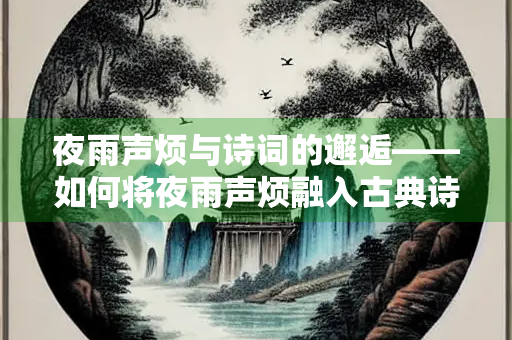 夜雨声烦与诗词的邂逅——如何将夜雨声烦融入古典诗词创作