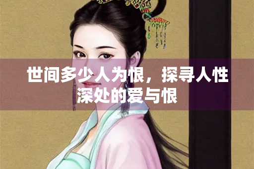 世间多少人为恨，探寻人性深处的爱与恨