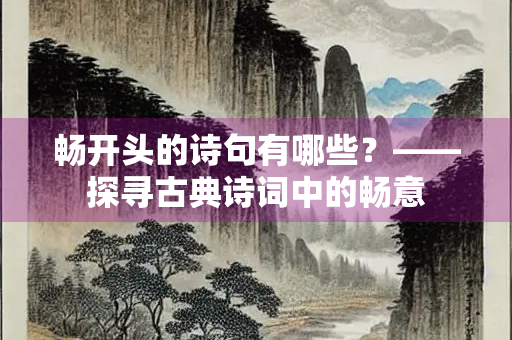 畅开头的诗句有哪些？——探寻古典诗词中的畅意
