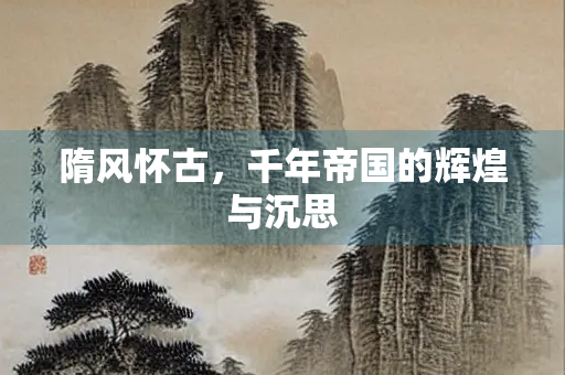 隋风怀古，千年帝国的辉煌与沉思