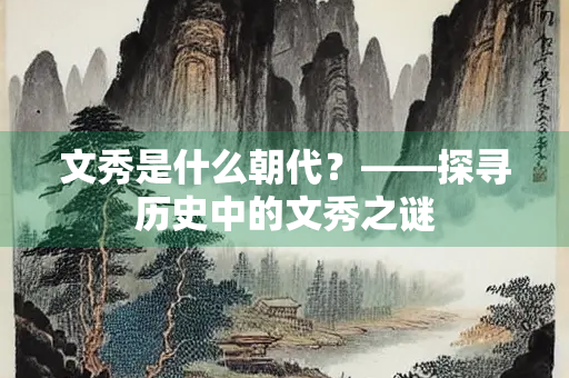 文秀是什么朝代？——探寻历史中的文秀之谜