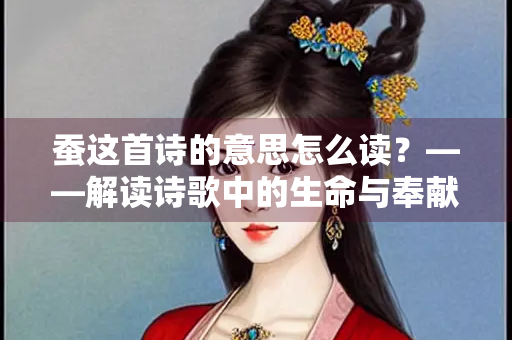 蚕这首诗的意思怎么读？——解读诗歌中的生命与奉献