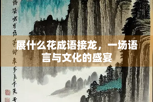 展什么花成语接龙，一场语言与文化的盛宴