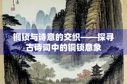 铜锁与诗意的交织——探寻古诗词中的铜锁意象