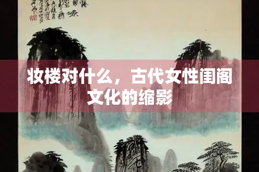 妆楼对什么，古代女性闺阁文化的缩影