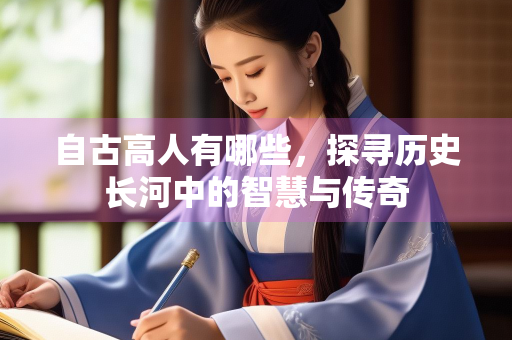 自古高人有哪些，探寻历史长河中的智慧与传奇