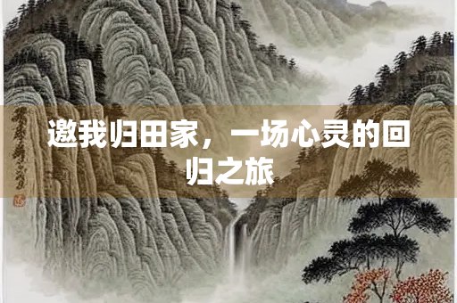 邀我归田家，一场心灵的回归之旅
