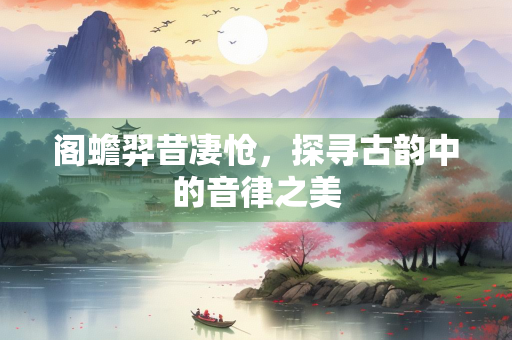 阁蟾羿昔凄怆，探寻古韵中的音律之美