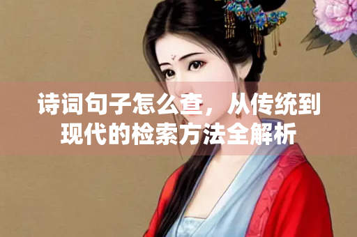 诗词句子怎么查，从传统到现代的检索方法全解析