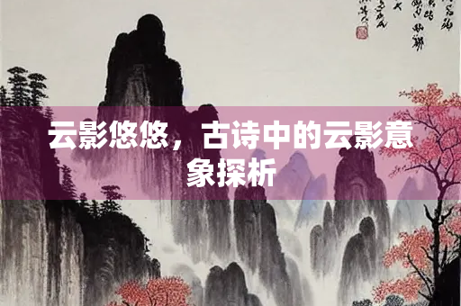 云影悠悠，古诗中的云影意象探析