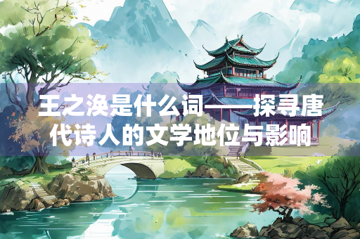 王之涣是什么词——探寻唐代诗人的文学地位与影响