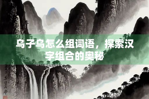 乌子乌怎么组词语，探索汉字组合的奥秘