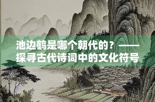 池边鹤是哪个朝代的？——探寻古代诗词中的文化符号