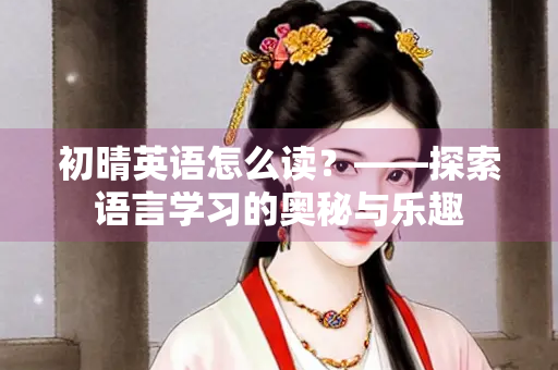 初晴英语怎么读？——探索语言学习的奥秘与乐趣