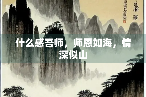 什么感吾师，师恩如海，情深似山