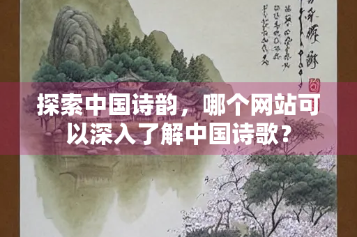 探索中国诗韵，哪个网站可以深入了解中国诗歌？