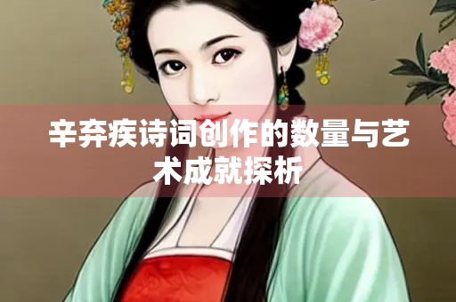 辛弃疾诗词创作的数量与艺术成就探析