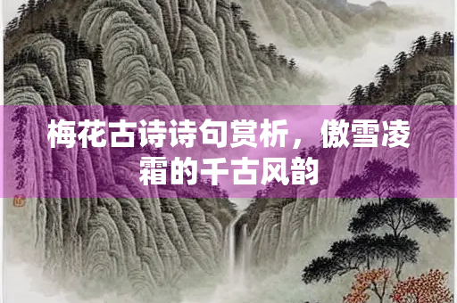 梅花古诗诗句赏析，傲雪凌霜的千古风韵