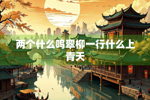 两个什么鸣翠柳一行什么上青天