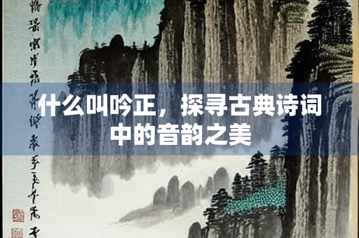什么叫吟正，探寻古典诗词中的音韵之美