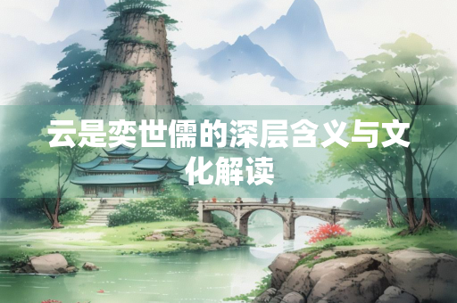 云是奕世儒的深层含义与文化解读