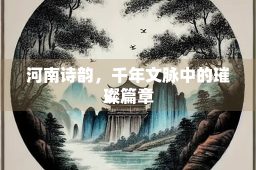 河南诗韵，千年文脉中的璀璨篇章