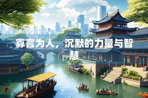 寡言为人,沉默的力量与智慧 寡言为人,沉默的力量与智慧