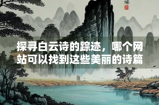 探寻白云诗的踪迹，哪个网站可以找到这些美丽的诗篇？