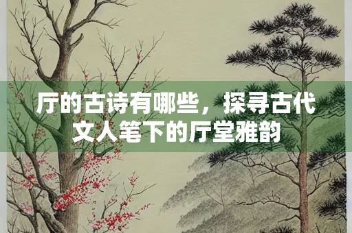 厅的古诗有哪些，探寻古代文人笔下的厅堂雅韵