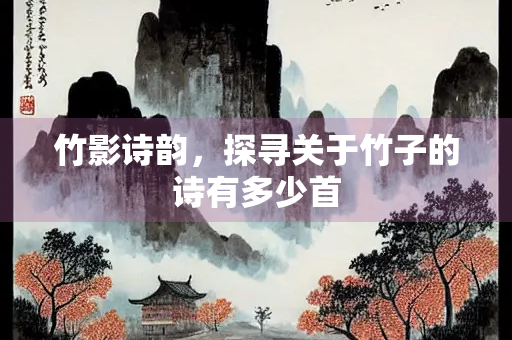 竹影诗韵，探寻关于竹子的诗有多少首