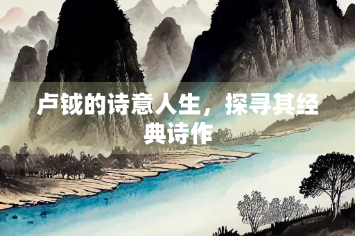 卢钺的诗意人生，探寻其经典诗作