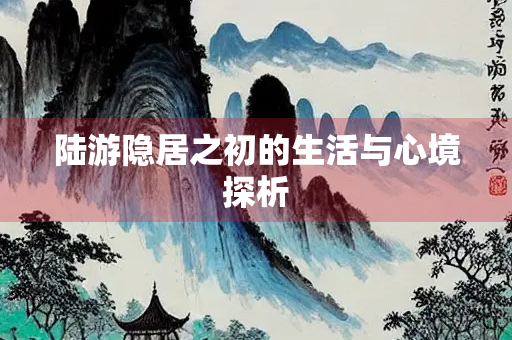 陆游隐居之初的生活与心境探析 陆游隐居之初的生活与心境探析
