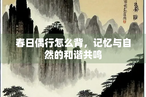春日偶行怎么背，记忆与自然的和谐共鸣
