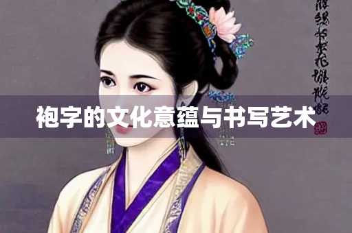 袍字的文化意蕴与书写艺术