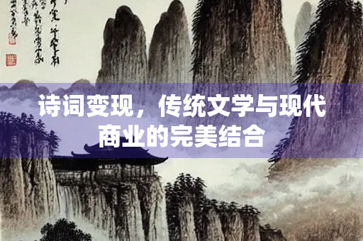 诗词变现，传统文学与现代商业的完美结合