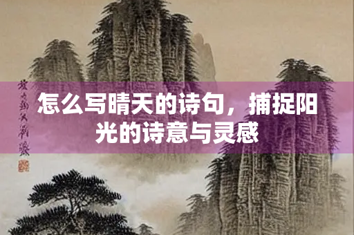 怎么写晴天的诗句，捕捉阳光的诗意与灵感