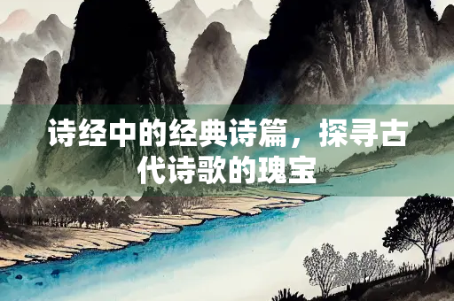 诗经中的经典诗篇，探寻古代诗歌的瑰宝