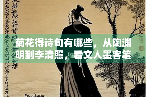菊花得诗句有哪些，从陶渊明到李清照，看文人墨客笔下的秋日芳华