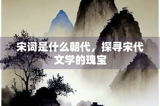 宋词是什么朝代，探寻宋代文学的瑰宝