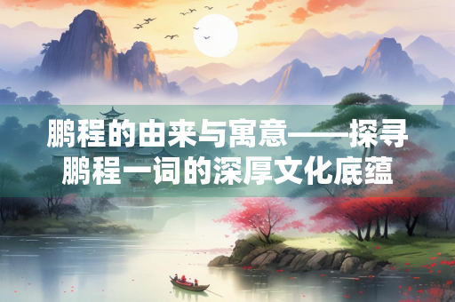 鹏程的由来与寓意——探寻鹏程一词的深厚文化底蕴
