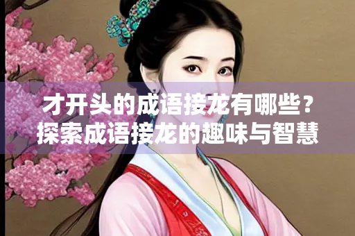 才开头的成语接龙有哪些？探索成语接龙的趣味与智慧