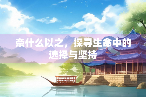 奈什么以之，探寻生命中的选择与坚持