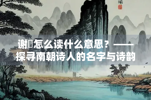 谢朓怎么读什么意思？——探寻南朝诗人的名字与诗韵