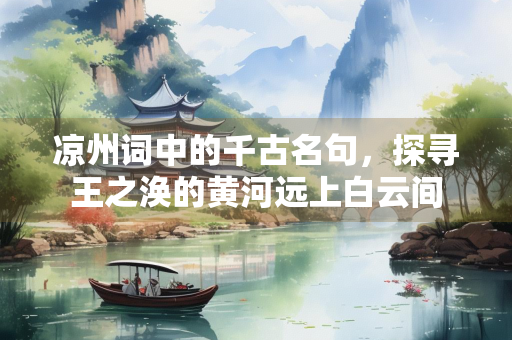 凉州词中的千古名句，探寻王之涣的黄河远上白云间